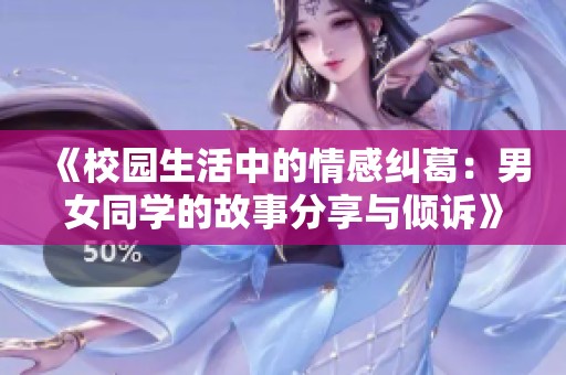 《校园生活中的情感纠葛：男女同学的故事分享与倾诉》