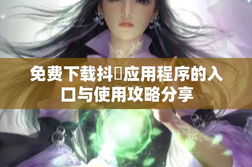 免费下载抖抈应用程序的入口与使用攻略分享