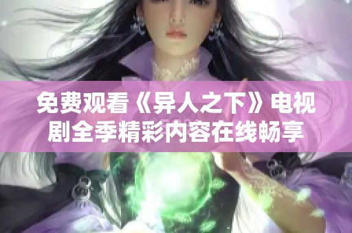 免费观看《异人之下》电视剧全季精彩内容在线畅享