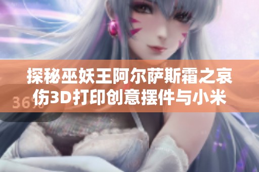 探秘巫妖王阿尔萨斯霜之哀伤3D打印创意摆件与小米遥控融合之美