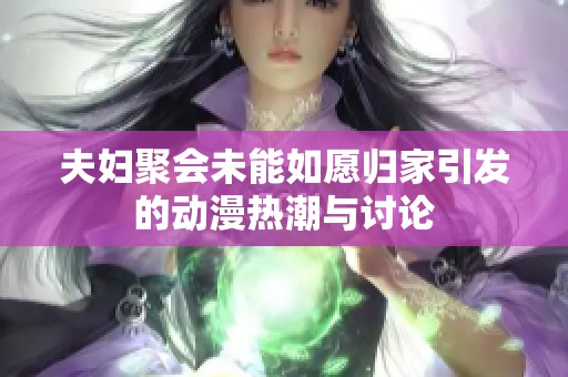 夫妇聚会未能如愿归家引发的动漫热潮与讨论