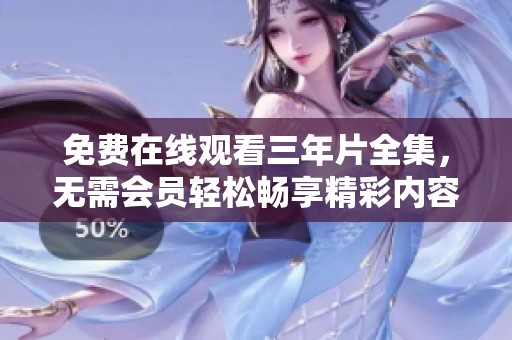 免费在线观看三年片全集，无需会员轻松畅享精彩内容