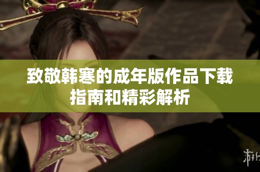 致敬韩寒的成年版作品下载指南和精彩解析