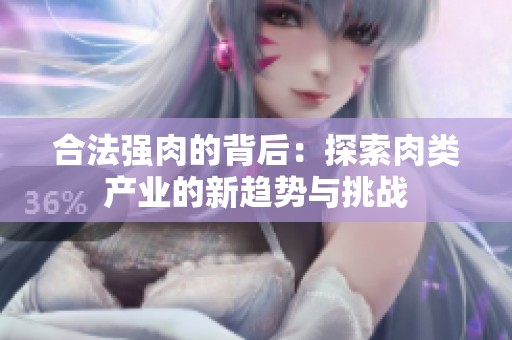 合法强肉的背后：探索肉类产业的新趋势与挑战