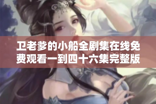卫老爹的小船全剧集在线免费观看一到四十六集完整版