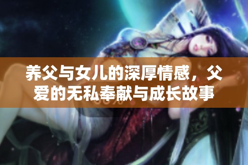 养父与女儿的深厚情感，父爱的无私奉献与成长故事