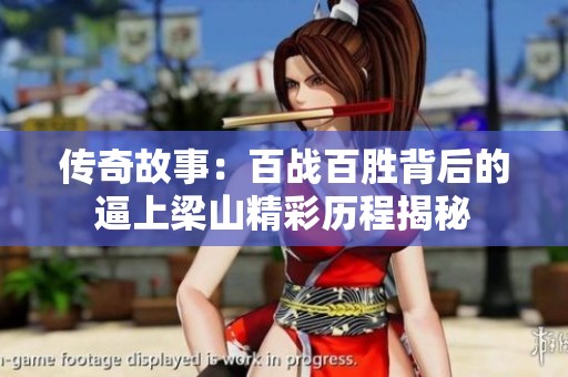 传奇故事：百战百胜背后的逼上梁山精彩历程揭秘