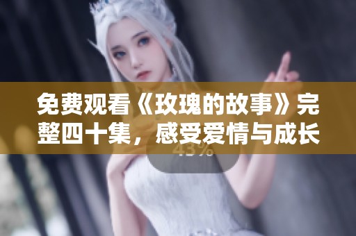 免费观看《玫瑰的故事》完整四十集，感受爱情与成长的旅程