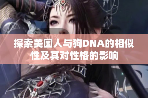 探索美国人与狗DNA的相似性及其对性格的影响