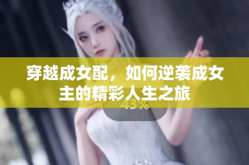 穿越成女配，如何逆袭成女主的精彩人生之旅
