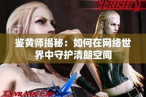 鉴黄师揭秘：如何在网络世界中守护清朗空间