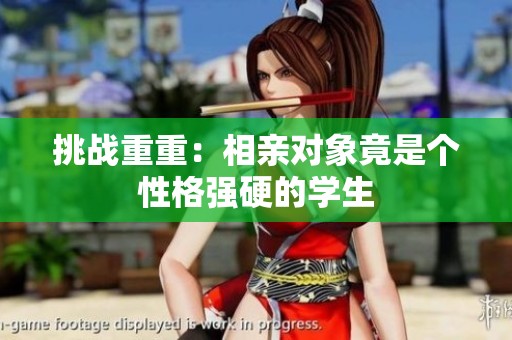 挑战重重：相亲对象竟是个性格强硬的学生