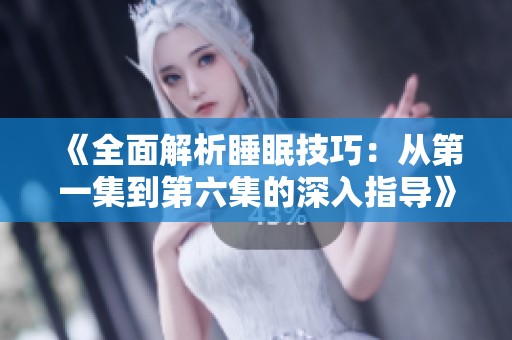 《全面解析睡眠技巧：从第一集到第六集的深入指导》