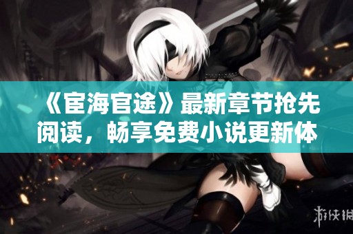 《宦海官途》最新章节抢先阅读，畅享免费小说更新体验