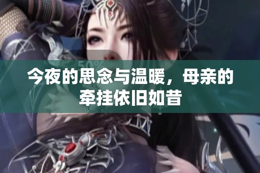 今夜的思念与温暖，母亲的牵挂依旧如昔