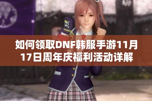 如何领取DNF韩服手游11月17日周年庆福利活动详解