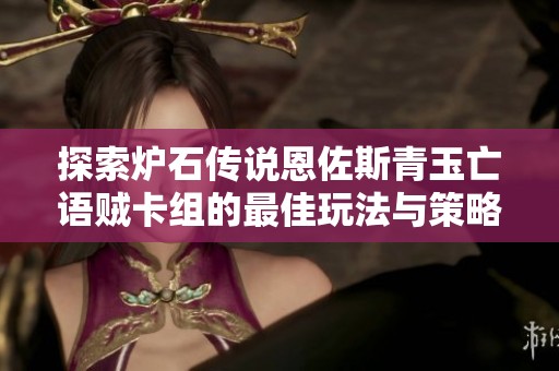 探索炉石传说恩佐斯青玉亡语贼卡组的最佳玩法与策略分享