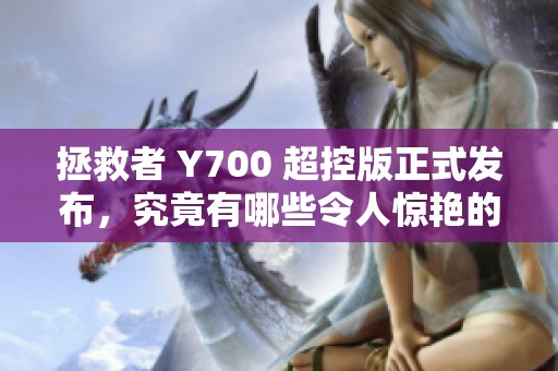 拯救者 Y700 超控版正式发布，究竟有哪些令人惊艳的设计亮点？
