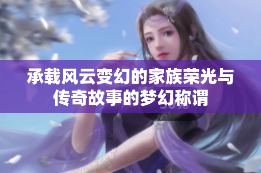 承载风云变幻的家族荣光与传奇故事的梦幻称谓