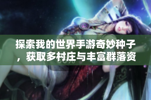探索我的世界手游奇妙种子，获取多村庄与丰富群落资源推荐