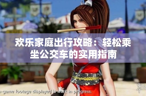 欢乐家庭出行攻略：轻松乘坐公交车的实用指南