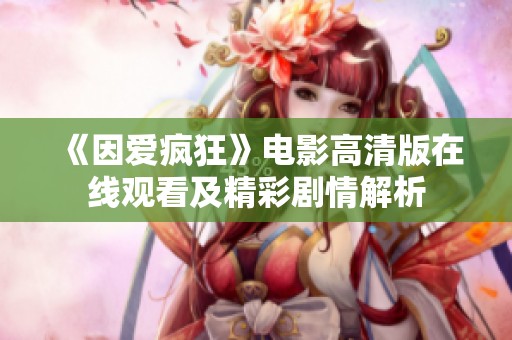 《因爱疯狂》电影高清版在线观看及精彩剧情解析