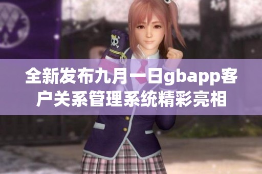 全新发布九月一日gbapp客户关系管理系统精彩亮相