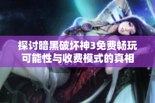探讨暗黑破坏神3免费畅玩可能性与收费模式的真相