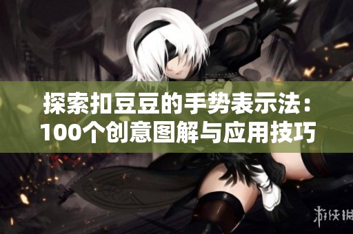 探索扣豆豆的手势表示法：100个创意图解与应用技巧分享