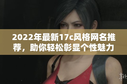 2022年最新17c风格网名推荐，助你轻松彰显个性魅力