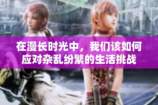 在漫长时光中，我们该如何应对杂乱纷繁的生活挑战