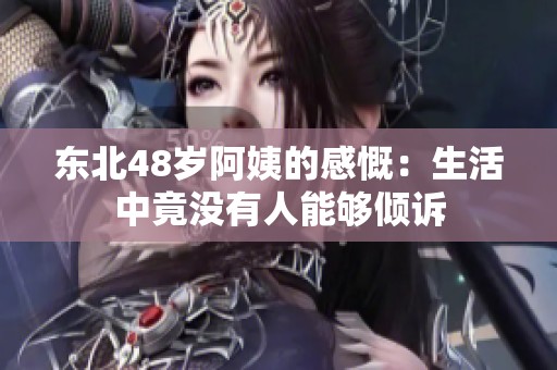 东北48岁阿姨的感慨：生活中竟没有人能够倾诉