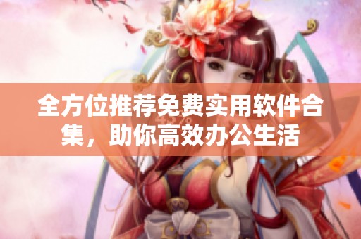 全方位推荐免费实用软件合集，助你高效办公生活