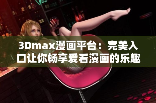 3Dmax漫画平台：完美入口让你畅享爱看漫画的乐趣