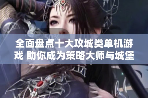 全面盘点十大攻城类单机游戏 助你成为策略大师与城堡征服者