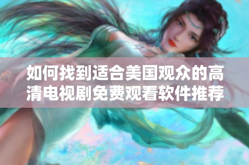 如何找到适合美国观众的高清电视剧免费观看软件推荐