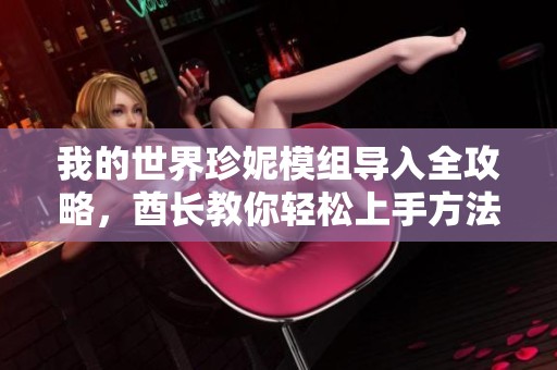 我的世界珍妮模组导入全攻略，酋长教你轻松上手方法