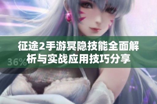 征途2手游冥隐技能全面解析与实战应用技巧分享