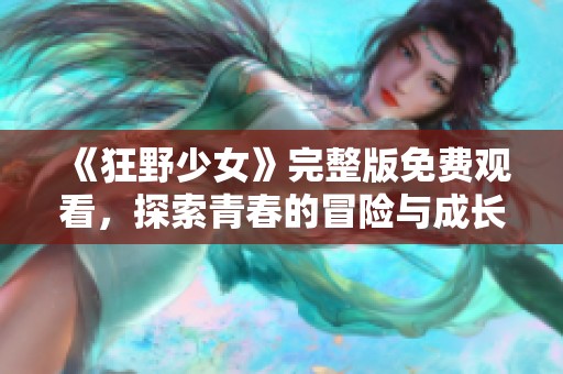 《狂野少女》完整版免费观看，探索青春的冒险与成长故事