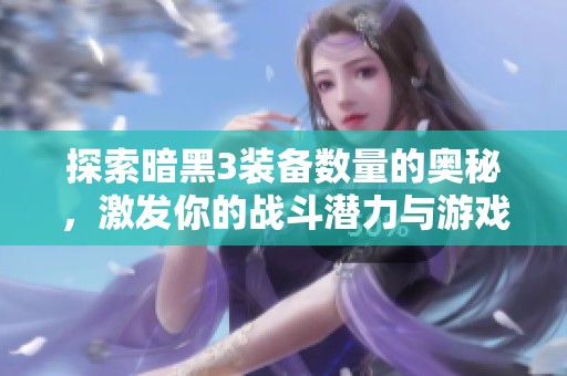 探索暗黑3装备数量的奥秘，激发你的战斗潜力与游戏魅力