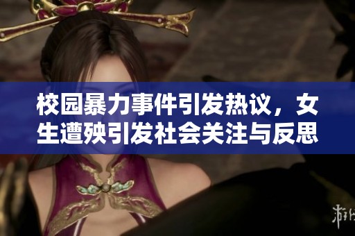 校园暴力事件引发热议，女生遭殃引发社会关注与反思