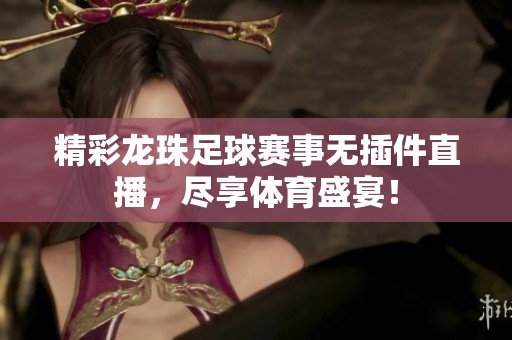 精彩龙珠足球赛事无插件直播，尽享体育盛宴！