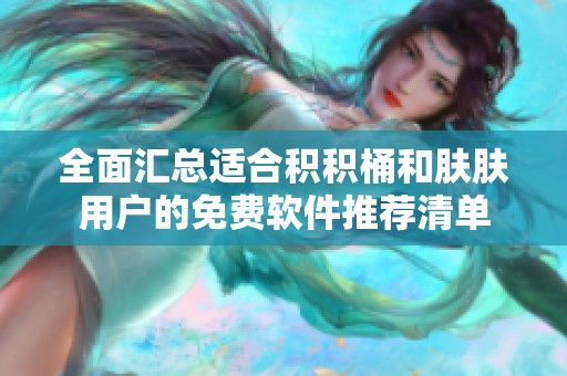 全面汇总适合积积桶和肤肤用户的免费软件推荐清单