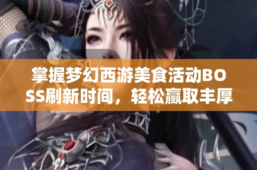 掌握梦幻西游美食活动BOSS刷新时间，轻松赢取丰厚珍稀奖励！