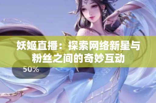 妖姬直播：探索网络新星与粉丝之间的奇妙互动