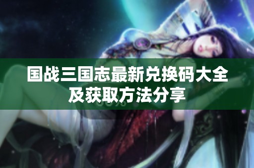 国战三国志最新兑换码大全及获取方法分享