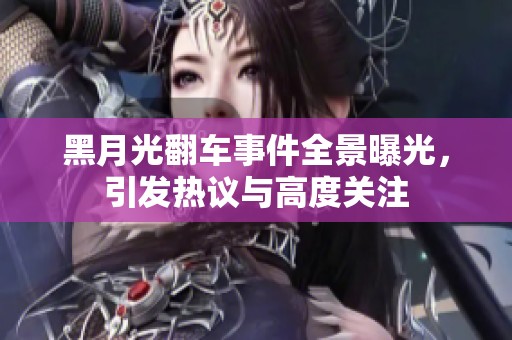 黑月光翻车事件全景曝光，引发热议与高度关注