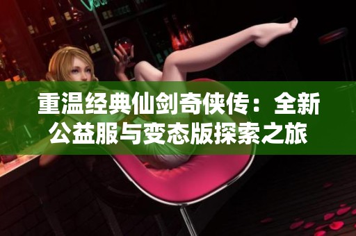 重温经典仙剑奇侠传：全新公益服与变态版探索之旅