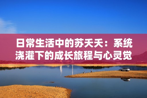 日常生活中的苏夭夭：系统浇灌下的成长旅程与心灵觉醒