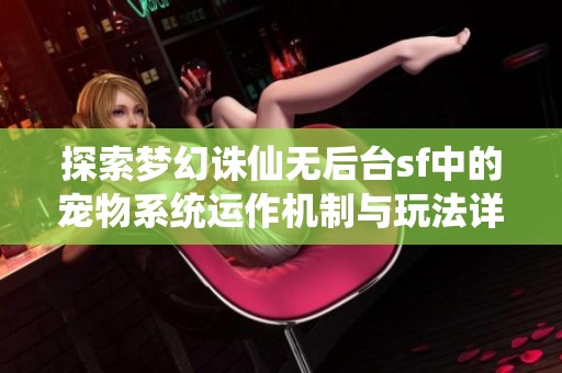 探索梦幻诛仙无后台sf中的宠物系统运作机制与玩法详解